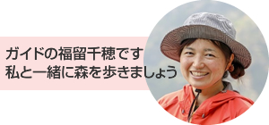 ガイドの福留千穂です私と一緒に森を歩きましょう