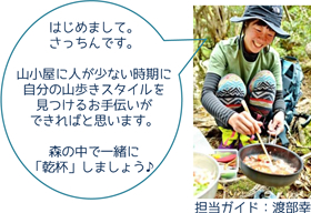 担当ガイド：渡部幸「はじめまして。さっちんです。山小屋に人が少ない時期に自分の山歩きスタイルを見つけるお手伝いができればと思います。森の中で一緒に「乾杯」しましょう♪」
