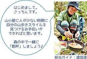 担当ガイド：渡部幸「はじめまして。さっちんです。山小屋に人が少ない時期に自分の山歩きスタイルを見つけるお手伝いができればと思います。森の中で一緒に「乾杯」しましょう♪」